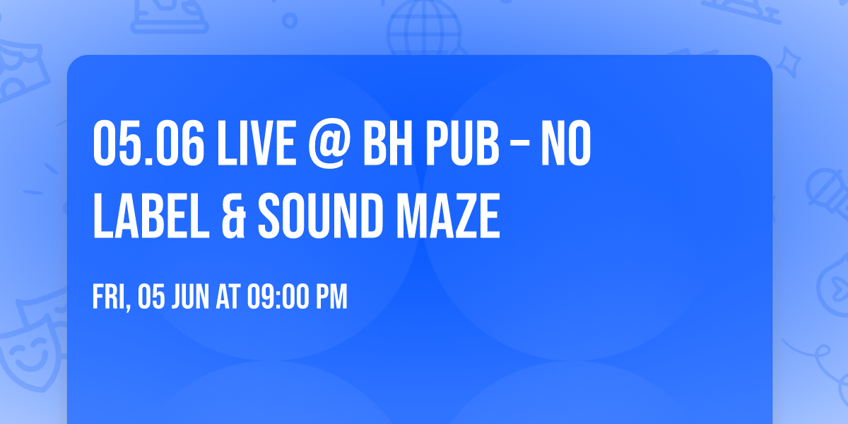 \ud83d\udd25 05.06 LIVE @ BH PUB \u2013 NO LABEL & SOUND MAZE \ud83d\udd25