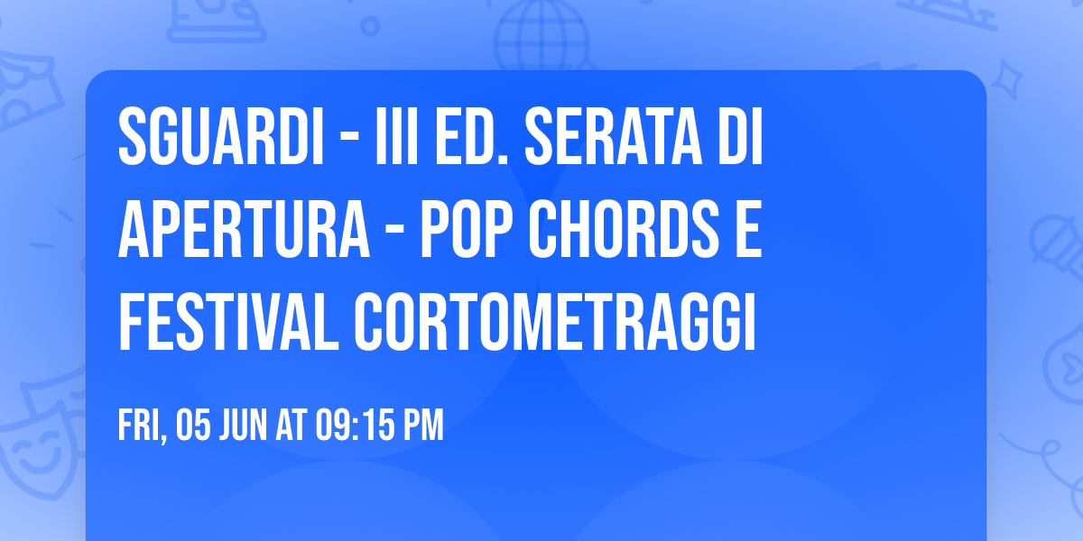 SGUARDI - III ed. Serata di Apertura - POP CHORDS e festival cortometraggi