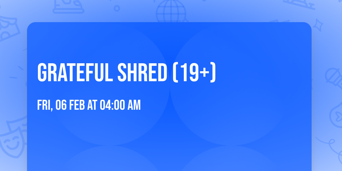 Grateful Shred (19+)