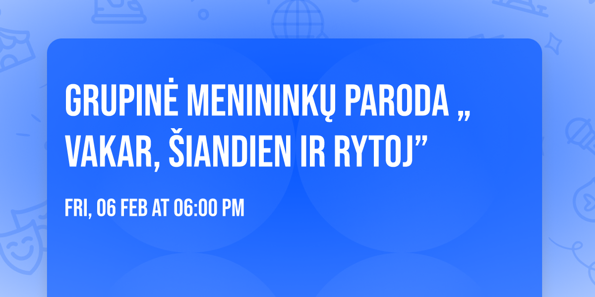 Grupin\u0117 meninink\u0173 paroda \u201eVakar, \u0161iandien ir rytoj\u201d