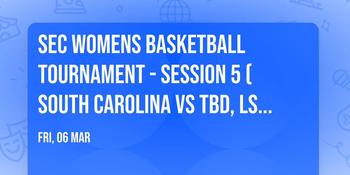 SEC Womens Basketball Tournament - Session 5 (South Carolina vs TBD, LSU vs TBD)