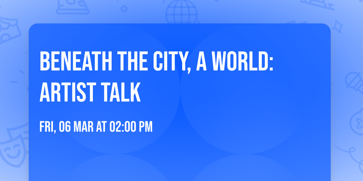 Beneath The City, A World: Artist Talk
