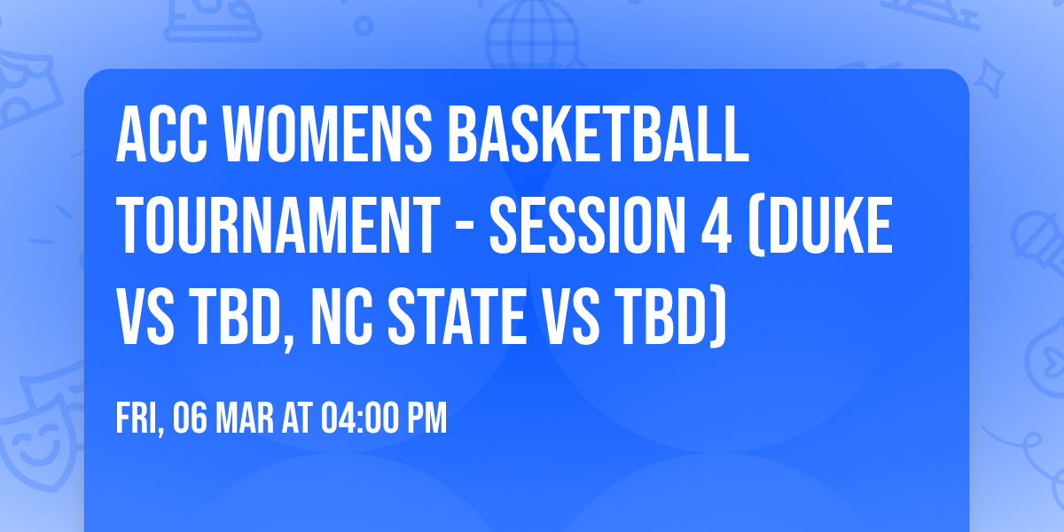 ACC Womens Basketball Tournament - Session 4 (Duke vs TBD, NC State vs TBD)