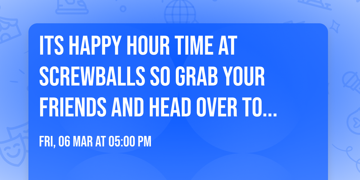 Its Happy Hour time at Screwballs so grab your friends and head over to your Happy Place!
