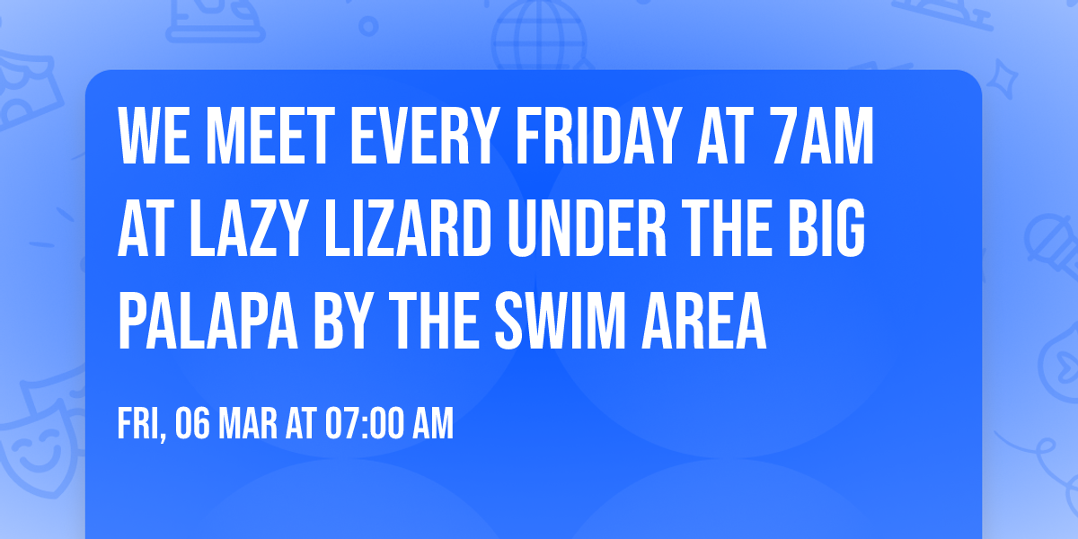 We Meet every Friday at 7am at Lazy Lizard under the big Palapa by the swim area