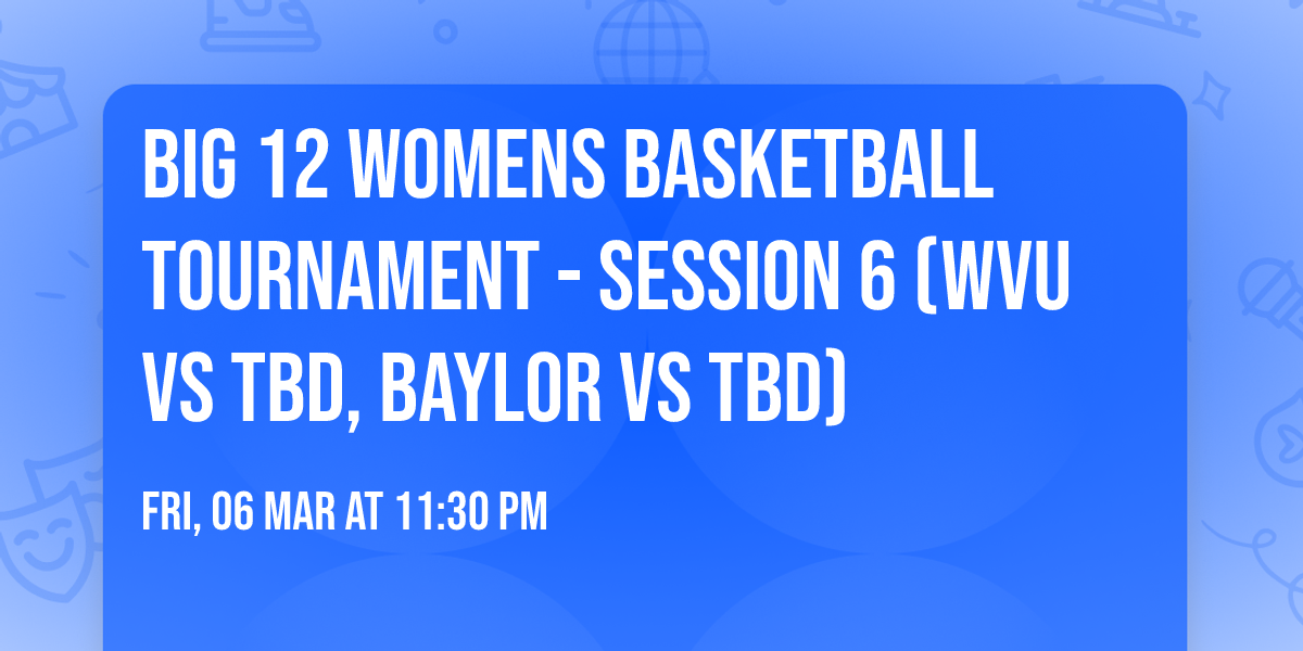 Big 12 Womens Basketball Tournament - Session 6 (WVU vs TBD, Baylor vs TBD)
