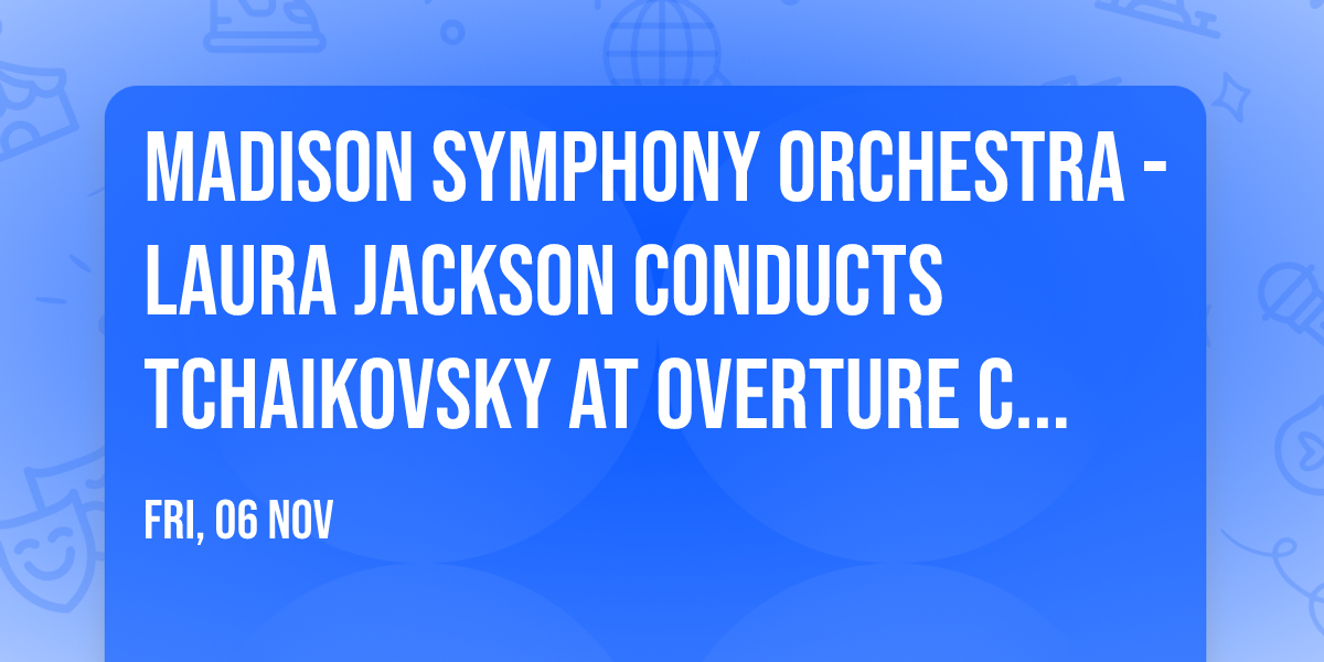 Madison Symphony Orchestra - Laura Jackson Conducts Tchaikovsky at Overture Center - Overture Hall