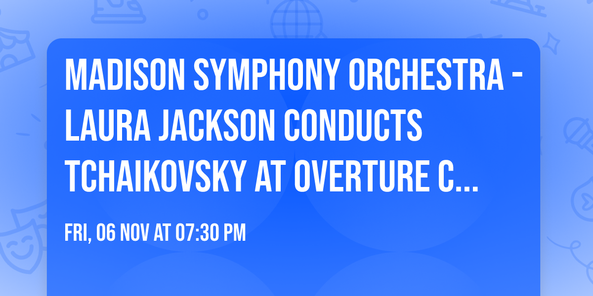 Madison Symphony Orchestra - Laura Jackson Conducts Tchaikovsky at Overture Center - Overture Hall