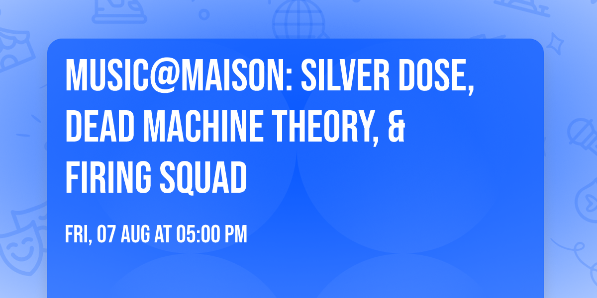 MUSIC@MAISON: Silver Dose, Dead Machine Theory, & Firing Squad