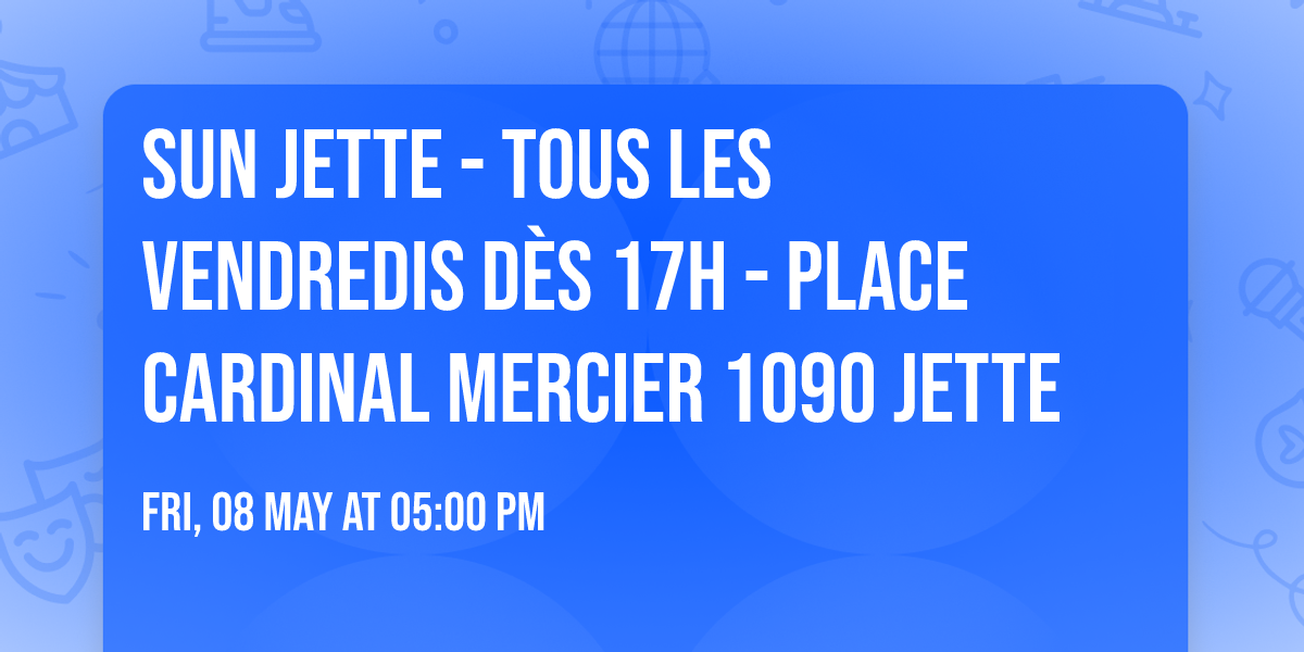 SUN JETTE - TOUS LES VENDREDIS D\u00c8S 17H - PLACE CARDINAL MERCIER 1090 JETTE