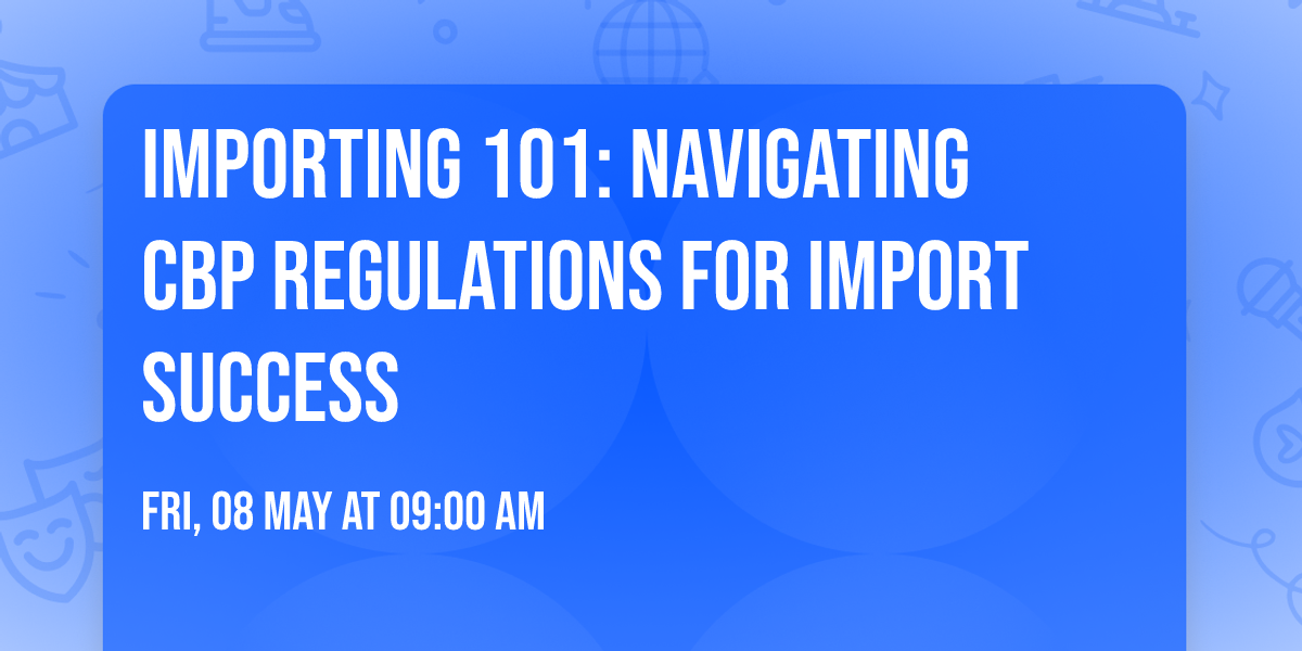 Importing 101: Navigating CBP Regulations for Import Success