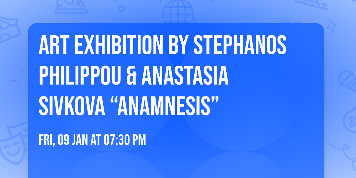 Art Exhibition by Stephanos Philippou & Anastasia Sivkova \u201cANAMNESIS\u201d