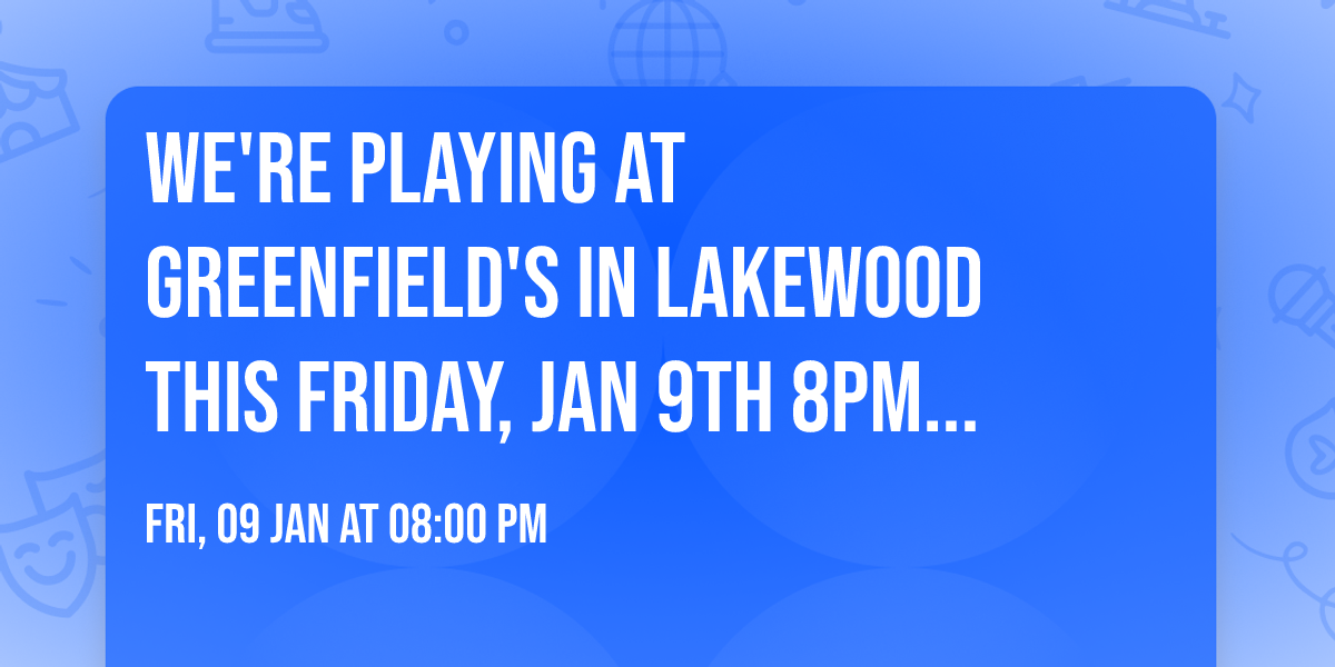 We're playing at Greenfield's in Lakewood this Friday, Jan 9th 8PM -12AM!   Check us out!