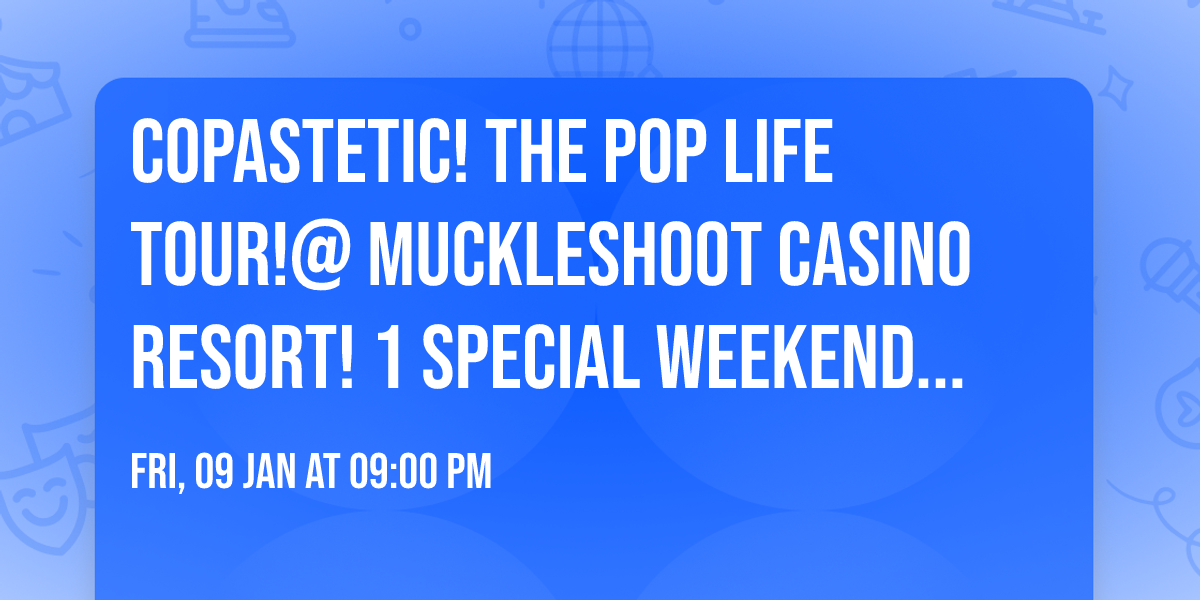 COPASTETIC! THE POP LIFE TOUR!@ MUCKLESHOOT CASINO RESORT! 1 SPECIAL WEEKEND ONLY!!!