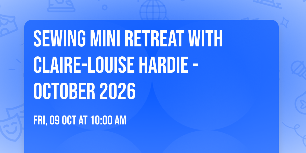 Sewing Mini Retreat with Claire-Louise Hardie - October 2026
