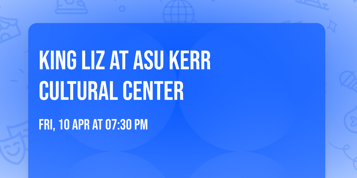 King Liz at ASU Kerr Cultural Center