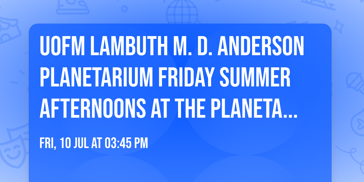 UofM Lambuth M. D. Anderson Planetarium Friday Summer Afternoons at the Planetarium
