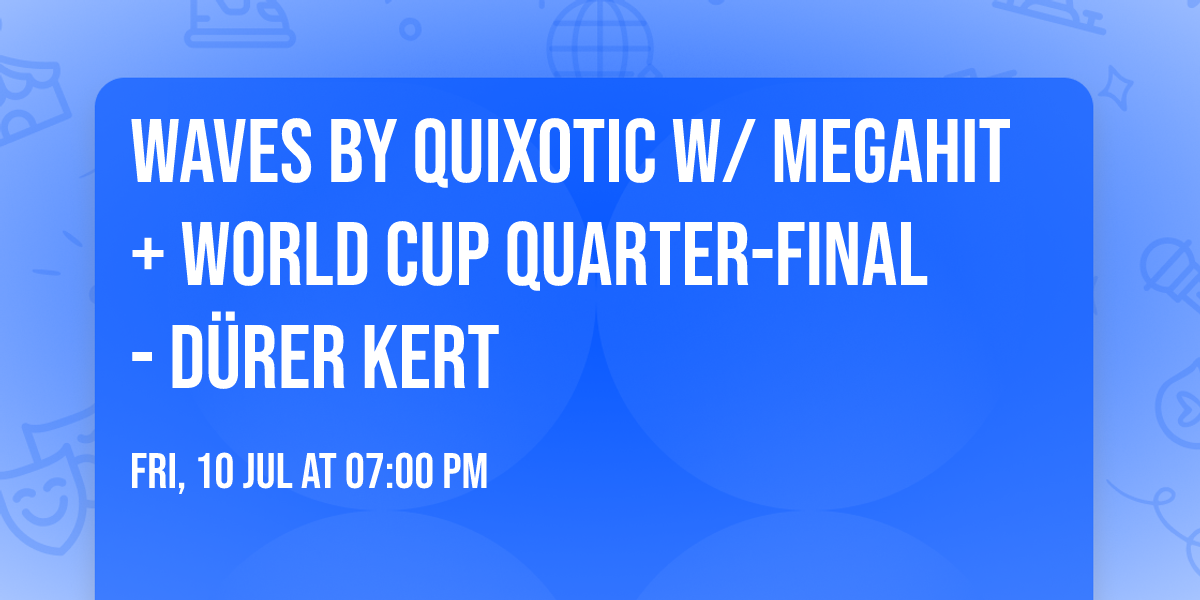 WAVES by Quixotic w\/ Megahit + World Cup Quarter-Final\u26bd  - D\u00fcrer Kert
