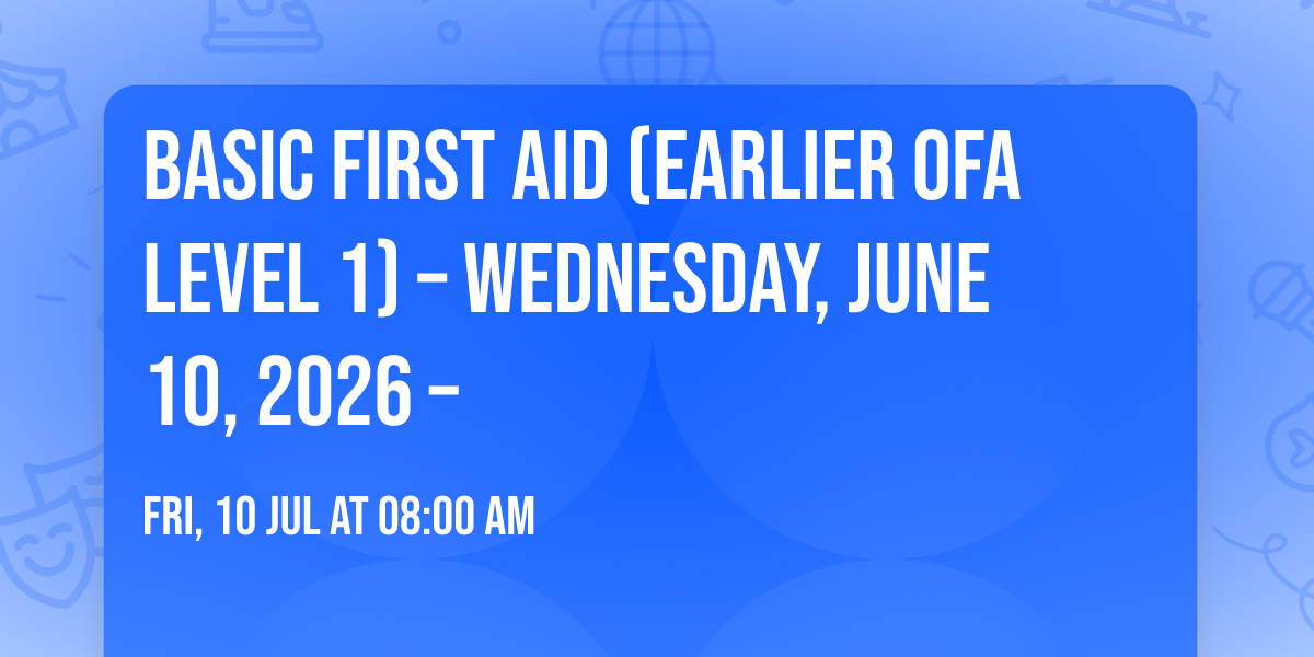 Basic First Aid (Earlier OFA Level 1) \u2013 Wednesday, June 10, 2026 \u2013