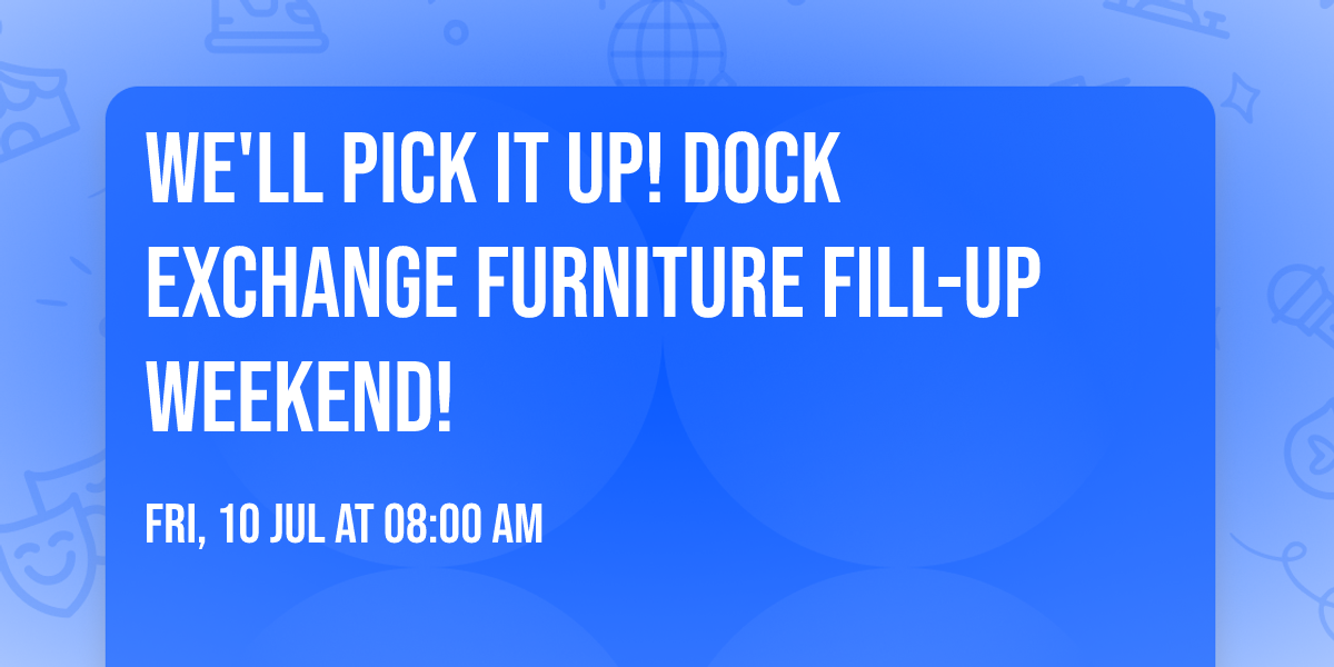 We'll pick it up!  Dock Exchange Furniture Fill-Up Weekend!  