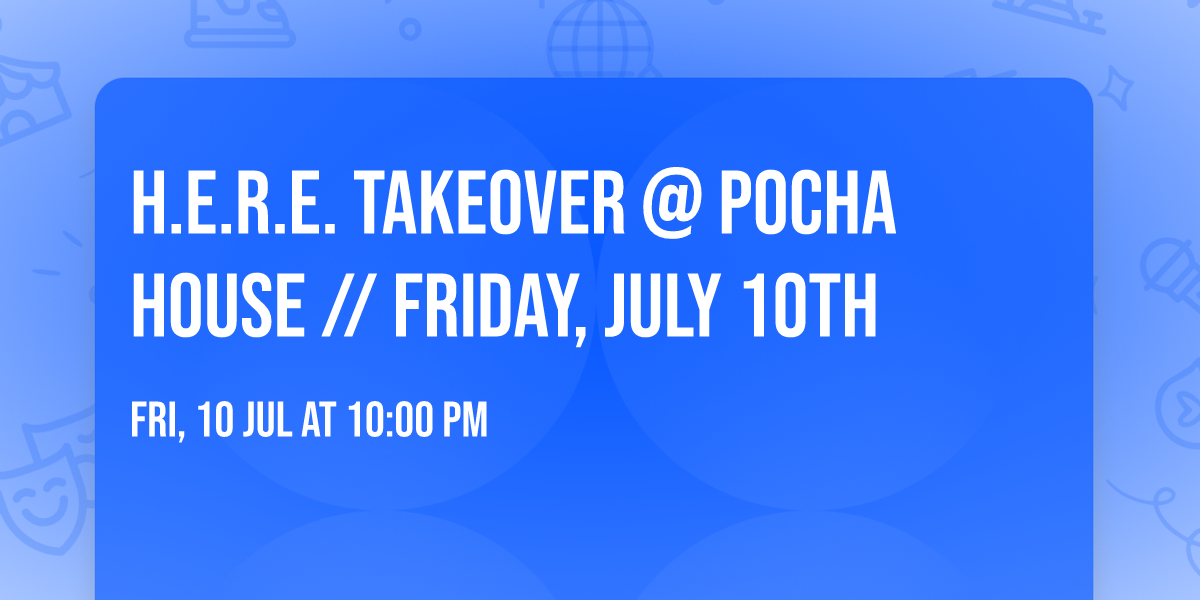 H.E.R.E. TAKEOVER @ POCHA HOUSE \/\/ FRIDAY, JULY 10TH