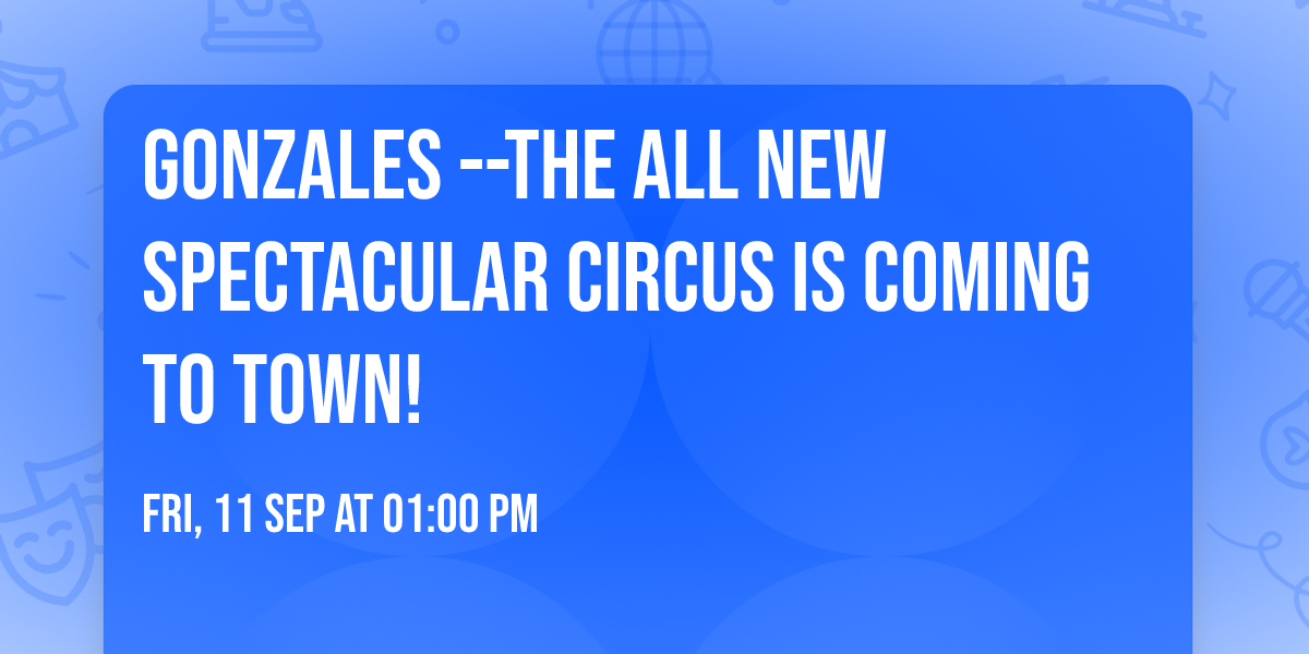 GONZALES --The ALL NEW SPECTACULAR Circus is Coming to Town!