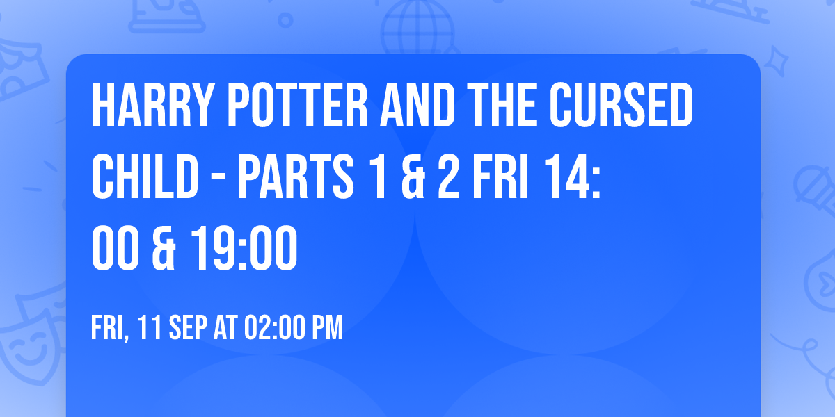 Harry Potter and the Cursed Child - Parts 1 & 2 Fri 14:00 & 19:00
