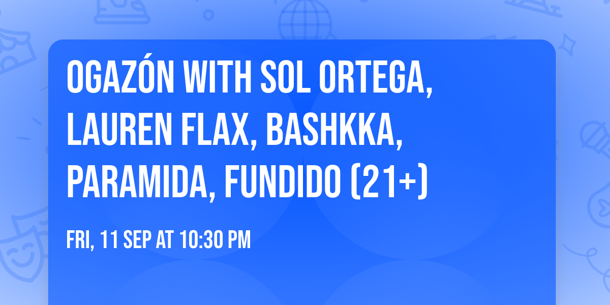 OGAZ\u00d3N with SOL ORTEGA, Lauren Flax, BASHKKA, PARAMIDA, Fundido (21+)
