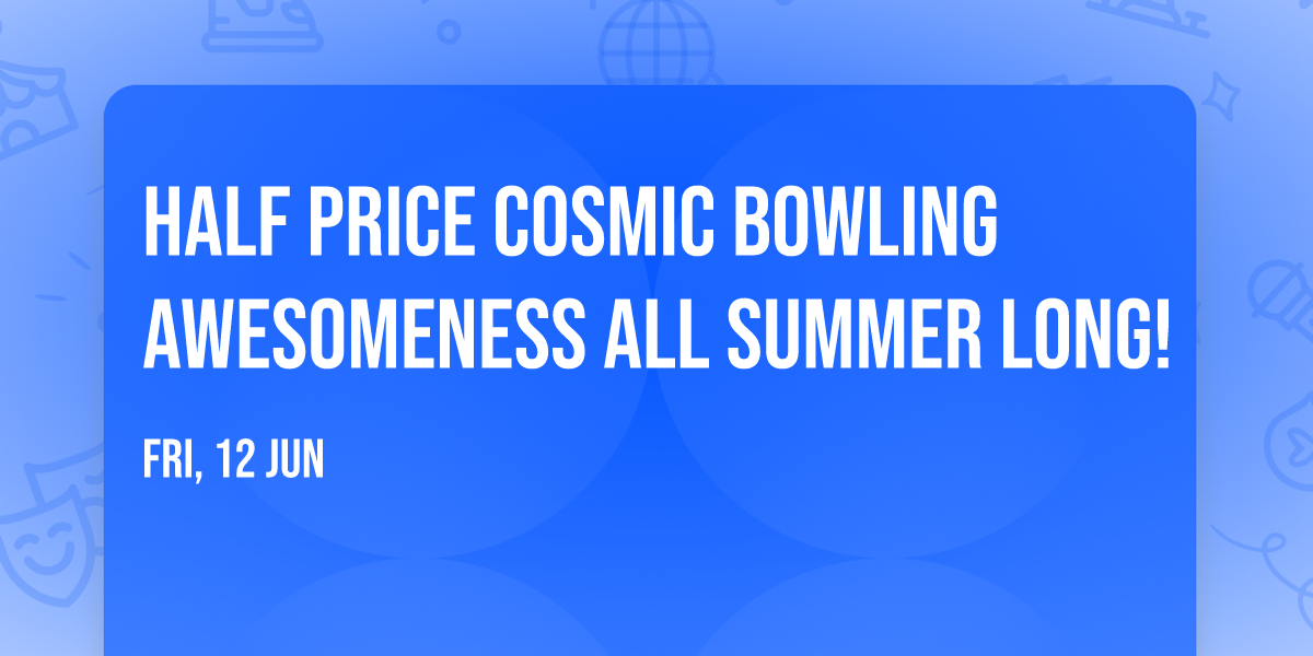 Half Price Cosmic Bowling Awesomeness all Summer Long!