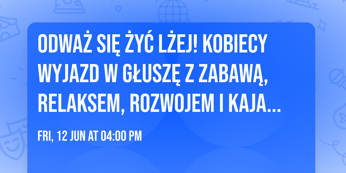 ODWA\u017b SI\u0118 \u017bY\u0106 L\u017bEJ! Kobiecy wyjazd w g\u0142usz\u0119 z zabaw\u0105, relaksem, rozwojem i kajakami!