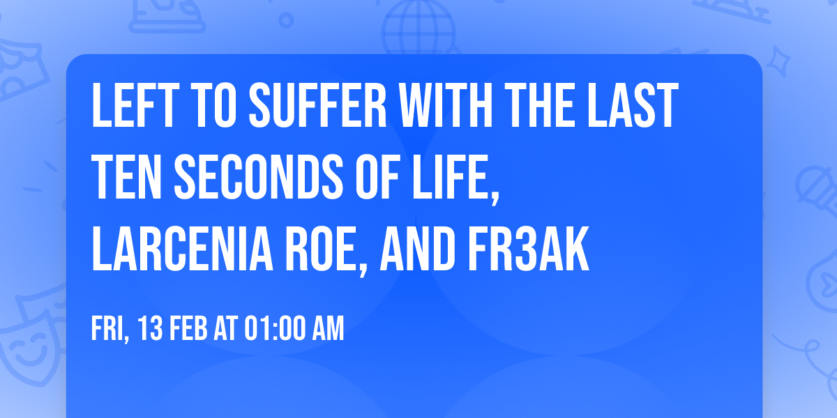 Left To Suffer with The Last Ten Seconds of Life, Larcenia Roe, and Fr3ak