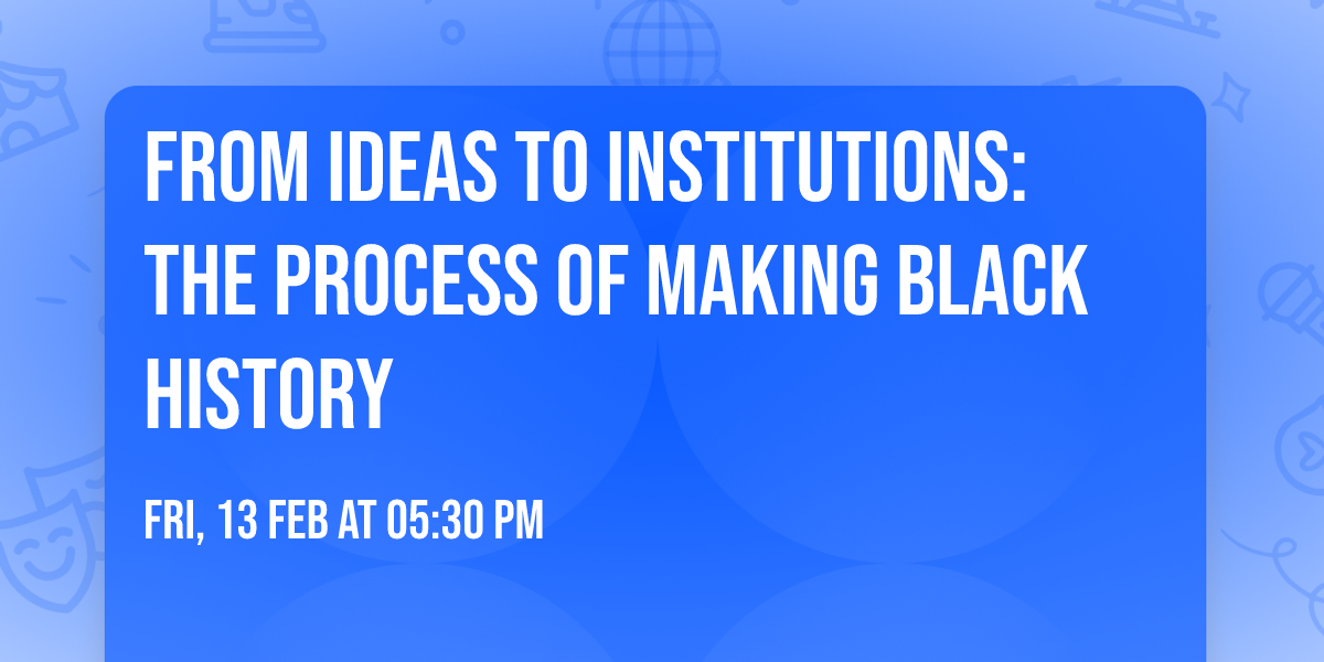 From Ideas to Institutions: The Process of Making Black History