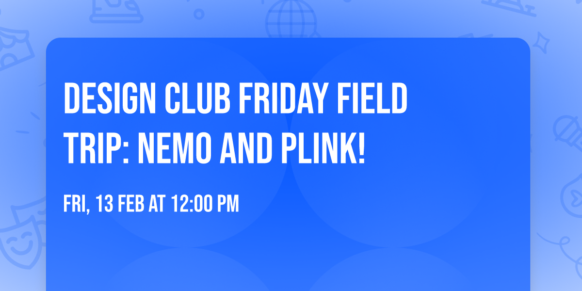 Design Club Friday Field Trip: Nemo and Plink!