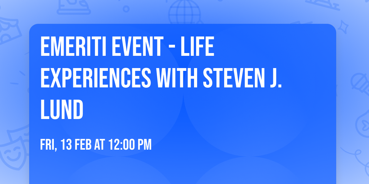Emeriti Event - Life Experiences with Steven J. Lund
