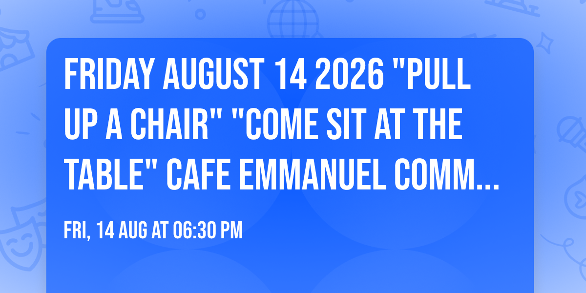 Friday August 14 2026 "Pull Up a Chair" "Come Sit at the Table" Cafe Emmanuel Community Gathering
