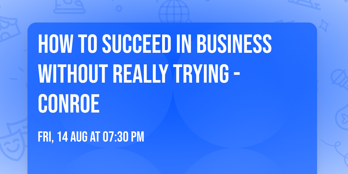 How To Succeed In Business Without Really Trying - Conroe