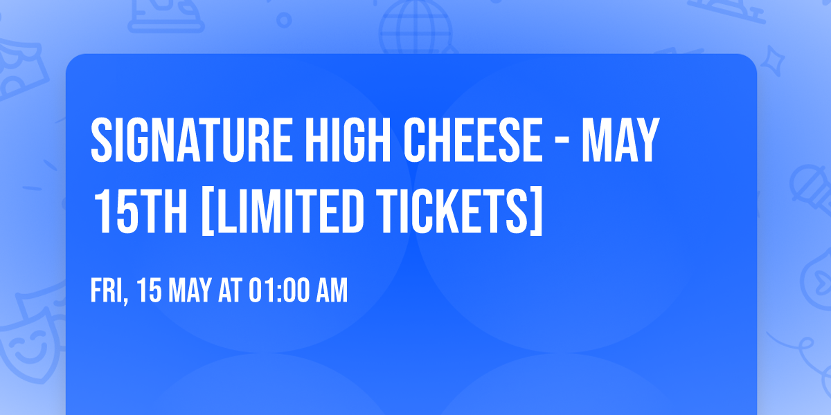 Signature High Cheese - MAY 15TH [LIMITED TICKETS]
