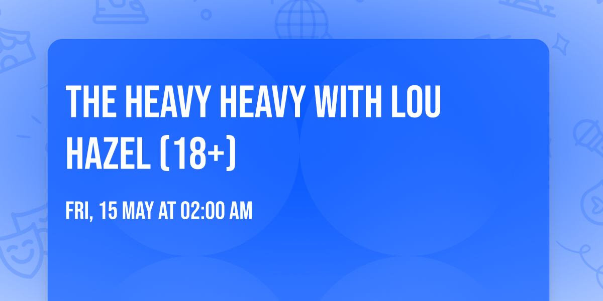 The Heavy Heavy with Lou Hazel (18+)