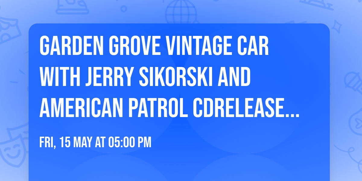 Garden Grove Vintage Car with Jerry Sikorski and American Patrol CDRelease Party