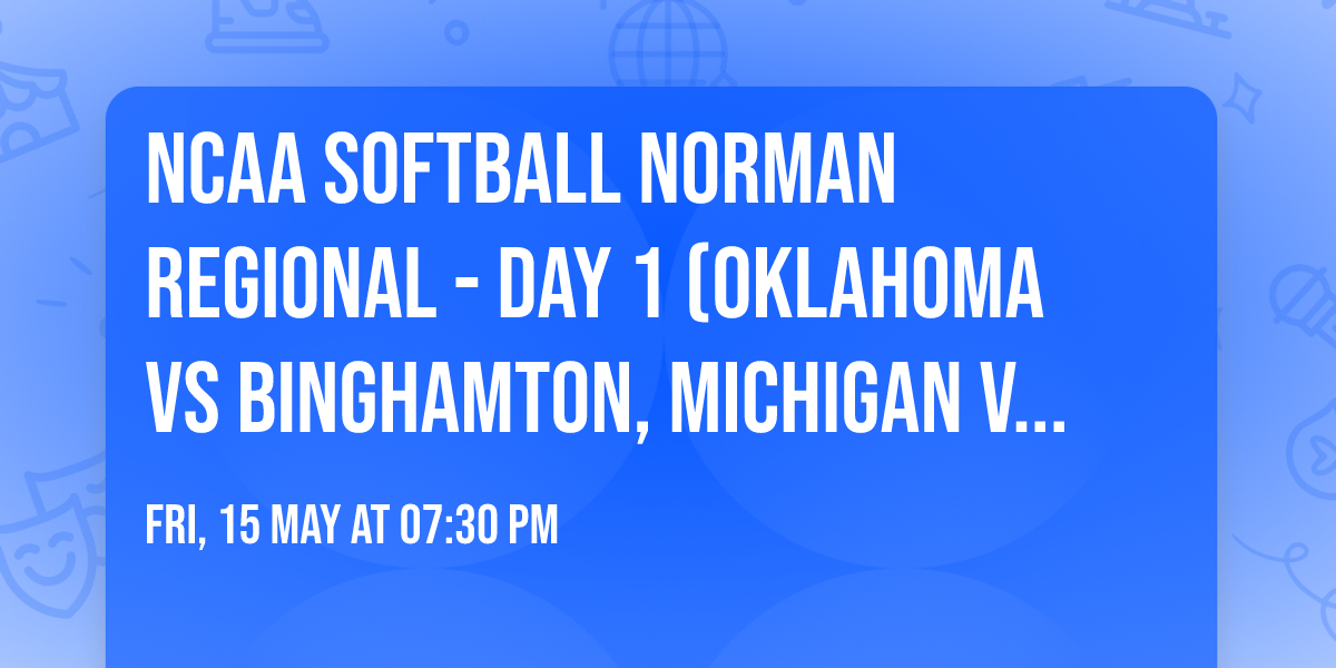 NCAA Softball Norman Regional - Day 1 (Oklahoma vs Binghamton, Michigan vs Kansas)
