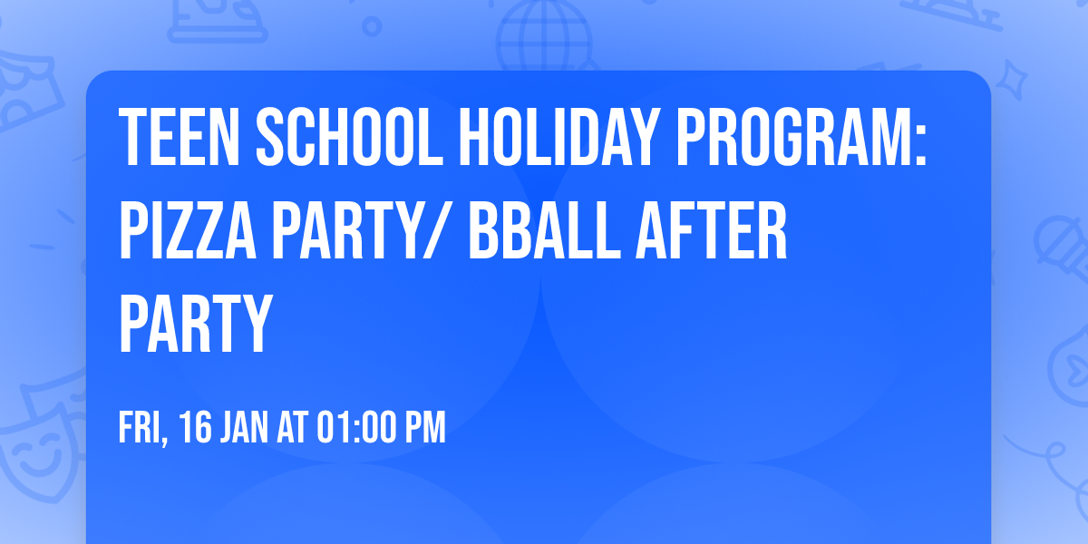 Teen School Holiday Program: Pizza Party\/ BBall After Party