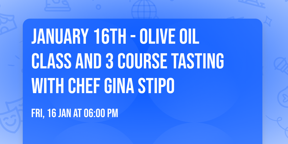 January 16th - Olive Oil Class and 3 Course Tasting with Chef Gina Stipo