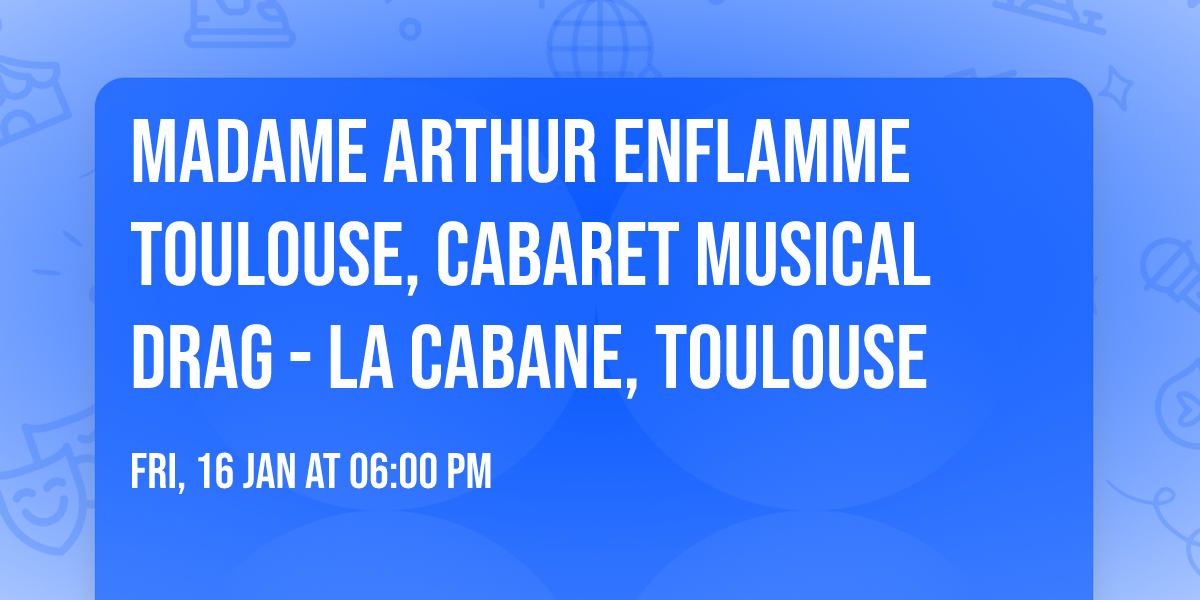 MADAME ARTHUR enflamme Toulouse, Cabaret Musical Drag  - La Cabane, Toulouse