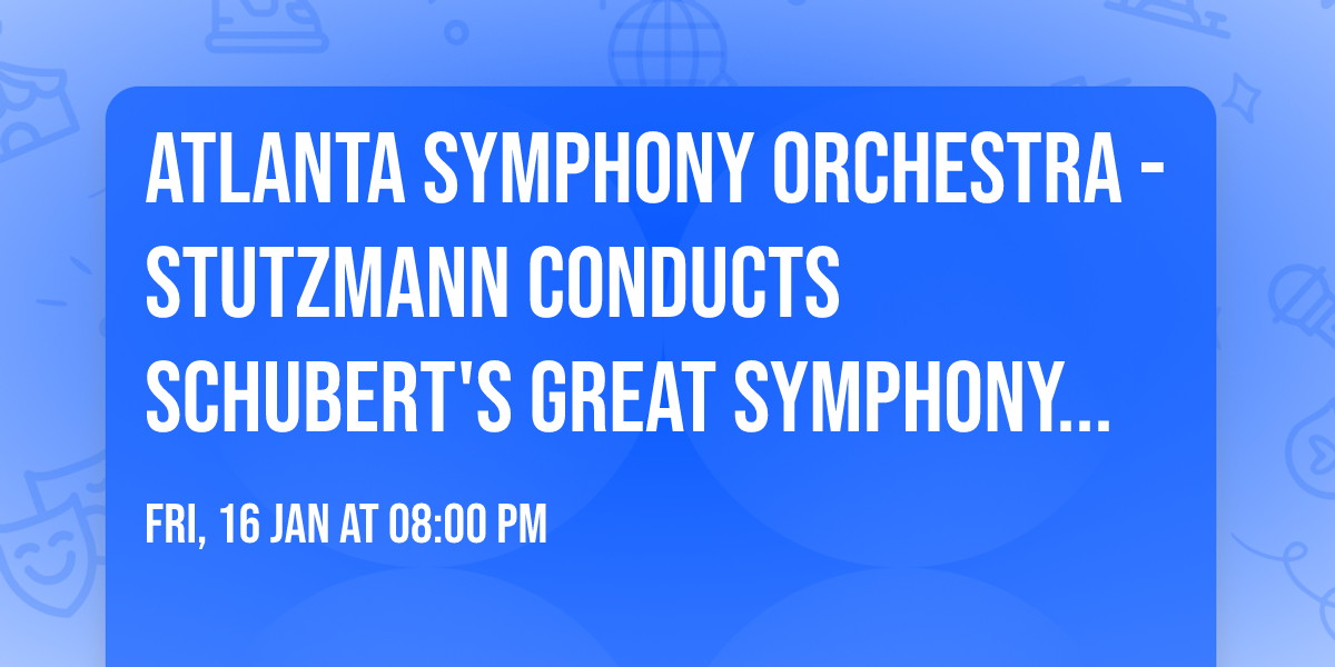 Atlanta Symphony Orchestra - Stutzmann Conducts Schubert's Great Symphony at Atlanta Symphony Hall