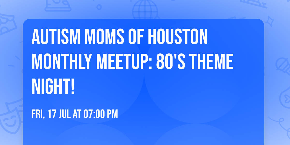 Autism Moms of Houston Monthly Meetup: 80's Theme Night!