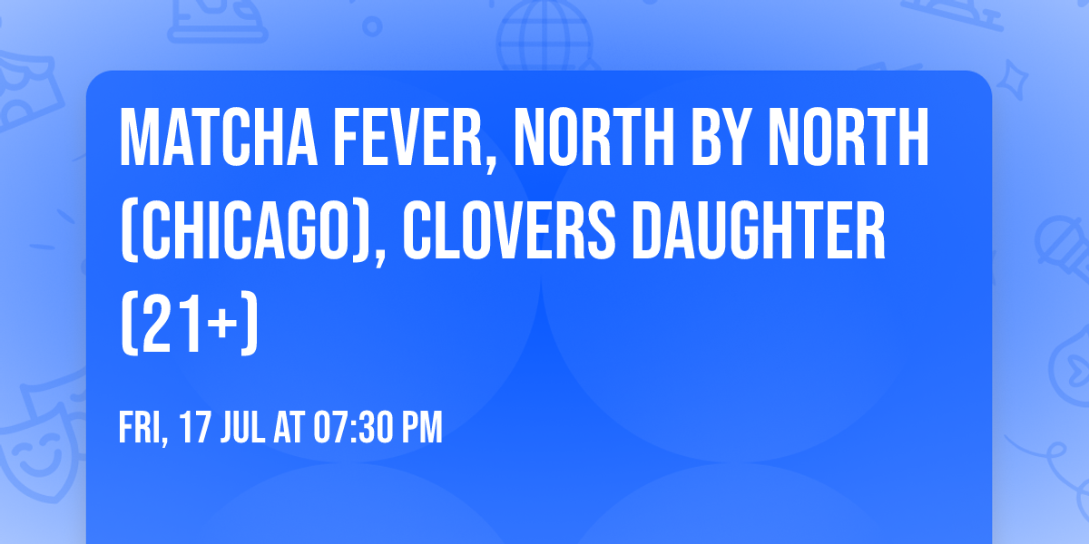 Matcha Fever, North by North (Chicago), clovers daughter (21+)