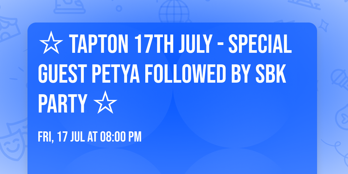\u2606 TAPTON 17TH JULY - Special Guest PETYA followed by SBK PARTY \u2606