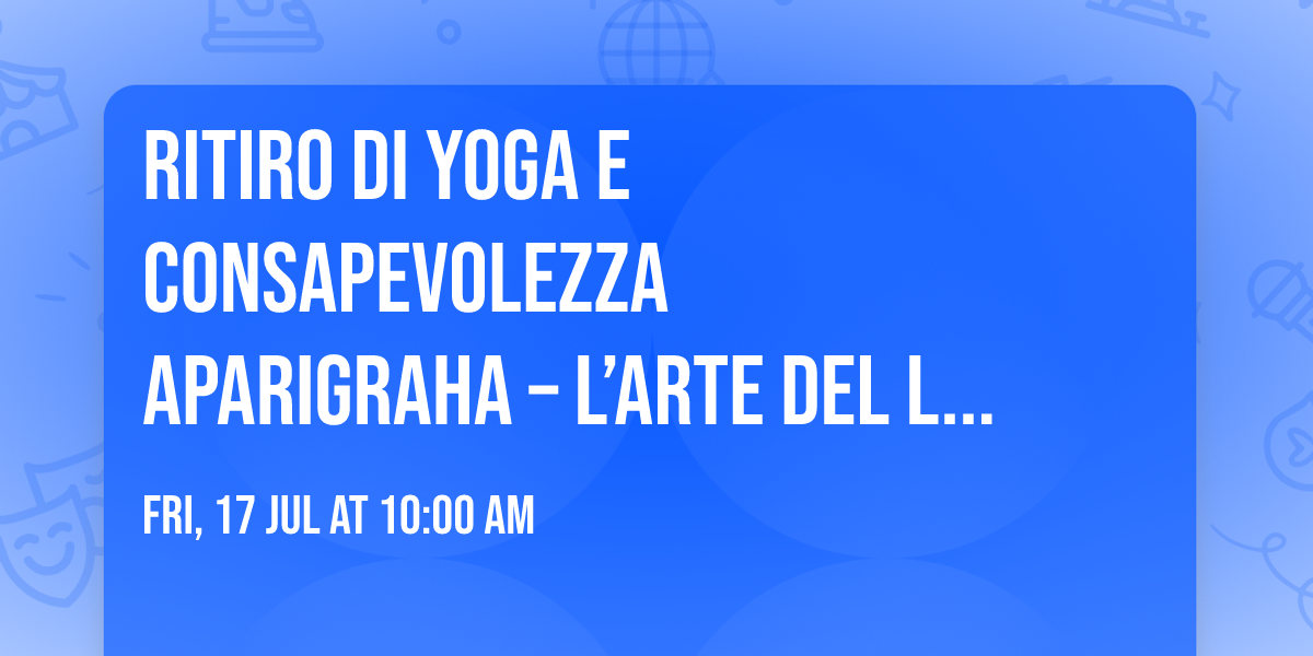 RITIRO DI YOGA E CONSAPEVOLEZZA\nAPARIGRAHA \u2013 L\u2019ARTE DEL LASCIARE ANDARA\n