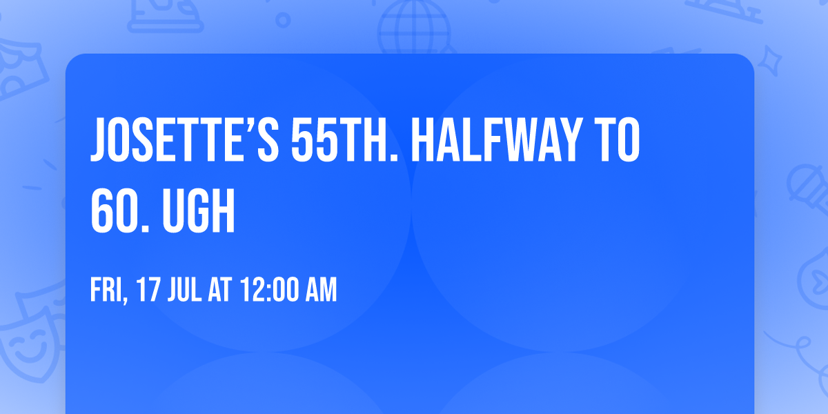 Josette\u2019s 55th.  Halfway to 60. Ugh