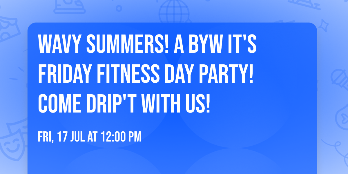 WAVY SUMMERS! A BYW IT'S FRIDAY FITNESS DAY PARTY! Come DRIP'T with US!